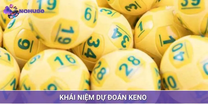 Dự đoán Keno là gì, khái niệm dành cho bạn