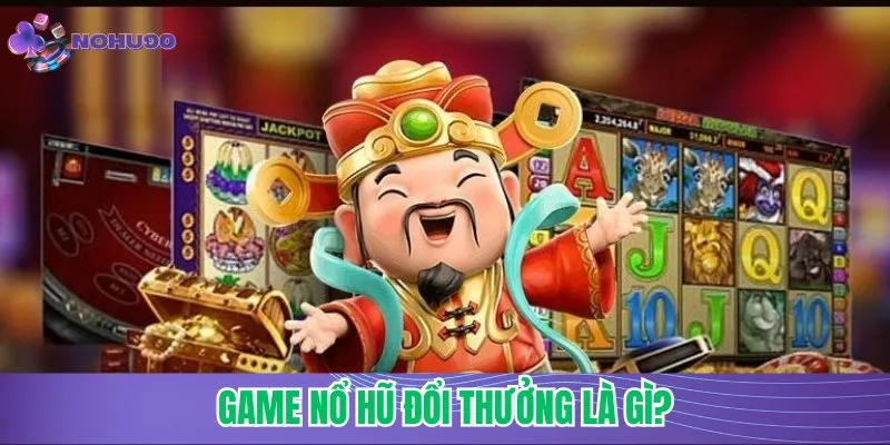 Game nổ hũ đổi thưởng là gì?