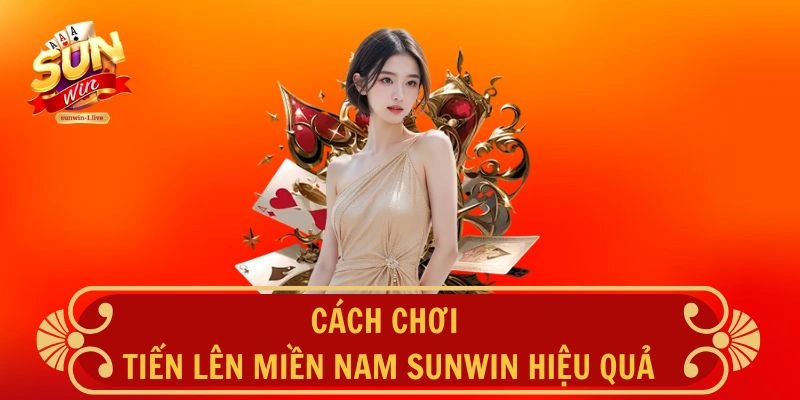 Cách chơi Tiến Lên Miền Nam hiệu quả