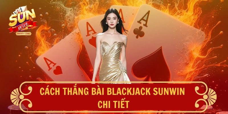 Cách thắng bài Blackjack SUNWIN chi tiết