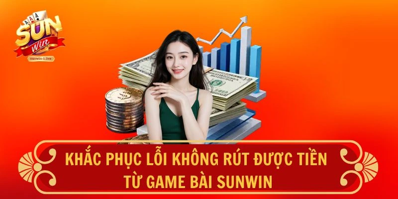 Khắc phục lỗi không rút được tiền từ game bài tại SUNWIN