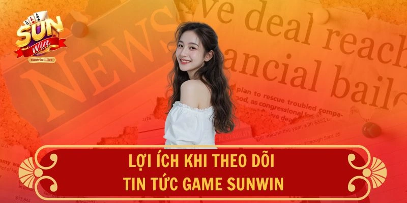 Lợi ích khi theo dõi tin tức game SUNWIN