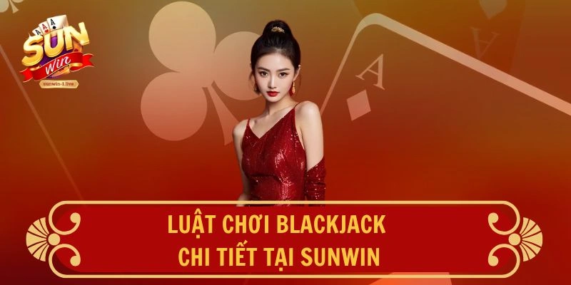 Luật chơi Blackjack chi tiết tại SUNWIN