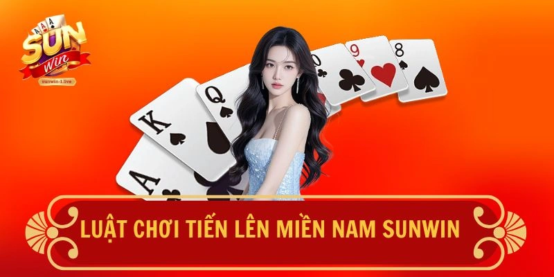 Luật chơi Tiến Lên Miền Nam SUNWIN