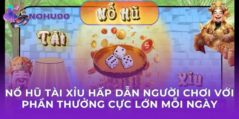 Nổ Hũ Tài Xỉu hấp dẫn người chơi với phần thưởng cực lớn mỗi ngày